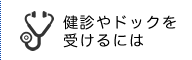 健診やドックを受けるには