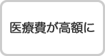 医療費が高額に